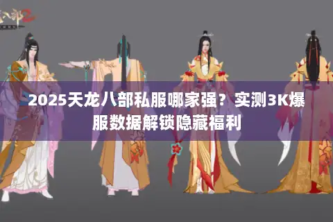 2025天龙八部私服哪家强？实测3K爆服数据解锁隐藏福利