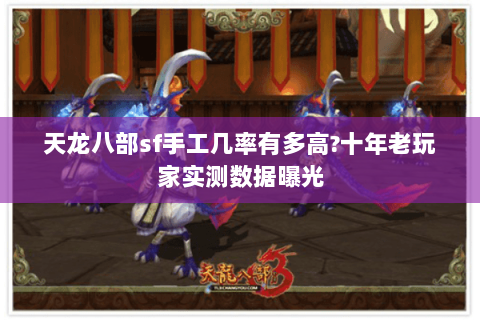 天龙八部sf手工几率有多高?十年老玩家实测数据曝光