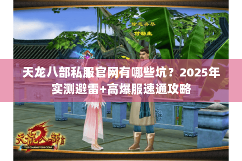 天龙八部私服官网有哪些坑?2025年实测避雷+高爆服速通攻略 天龙八部私服官网有哪些坑?2025年实测避雷+高爆服速通攻略