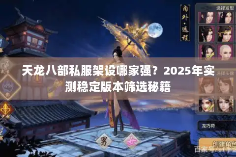 天龙八部私服架设哪家强？2025年实测稳定版本筛选秘籍