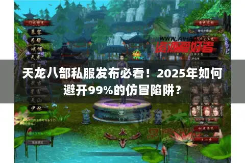 天龙八部私服发布必看！2025年如何避开99%的仿冒陷阱？
