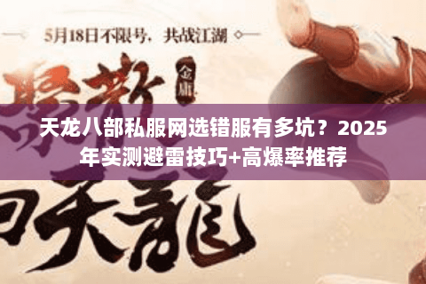 天龙八部私服网选错服有多坑?2025年实测避雷技巧+高爆率推荐 天龙八部私服网选错服有多坑?2025年实测避雷技巧+高爆率推荐