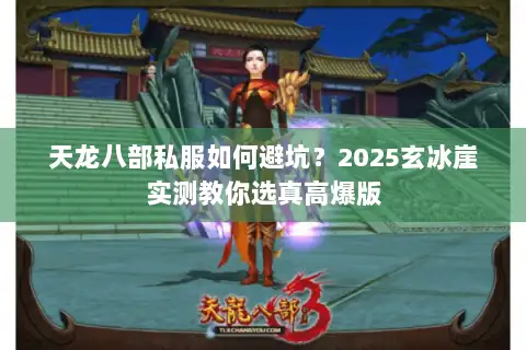 天龙八部私服如何避坑？2025玄冰崖实测教你选真高爆版