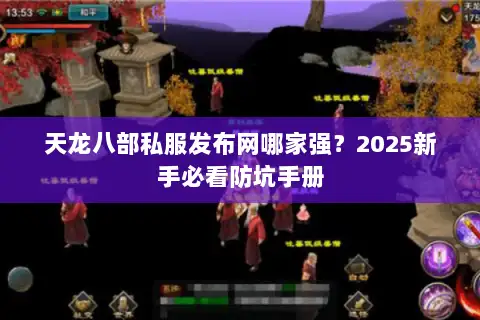 天龙八部私服发布网哪家强？2025新手必看防坑手册
