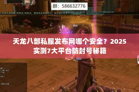 天龙八部私服发布网哪个安全?2025实测7大平台防封号秘籍 天龙八部私服发布网哪个安全?2025实测7大平台防封号秘籍
