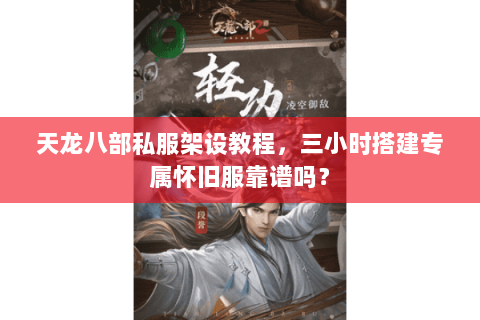 天龙八部私服架设教程,三小时搭建专属怀旧服靠谱吗? 天龙八部私服架设教程,三小时搭建专属怀旧服靠谱吗?