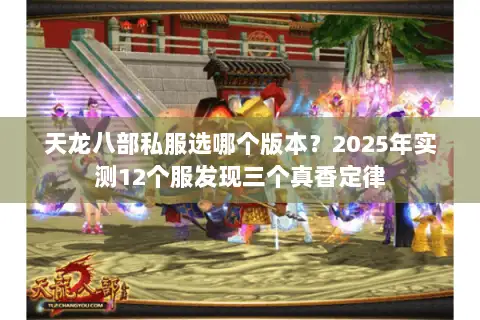 天龙八部私服选哪个版本?2025年实测12个服发现三个真香定律 天龙八部私服选哪个版本?2025年实测12个服发现三个真香定律