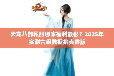 天龙八部私服哪家福利最狠?2025年实测六组数据挑真香版 天龙八部私服哪家福利最狠?2025年实测六组数据挑真香版