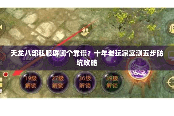 天龙八部私服群哪个靠谱?十年老玩家实测五步防坑攻略 天龙八部私服群哪个靠谱?十年老玩家实测五步防坑攻略