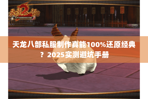 天龙八部私服制作真能100%还原经典？2025实测避坑手册