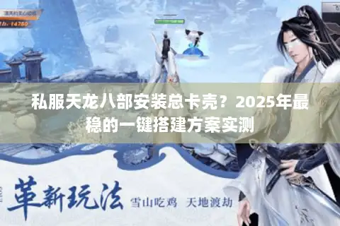 私服天龙八部安装总卡壳？2025年最稳的一键搭建方案实测