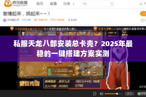 私服天龙八部安装总卡壳？2025年最稳的一键搭建方案实测