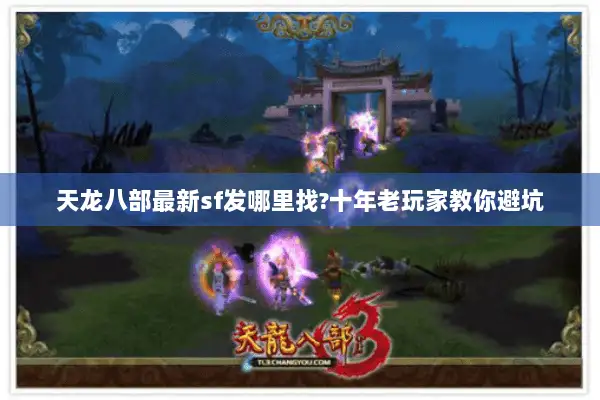 天龙八部最新sf发哪里找?十年老玩家教你避坑 天龙八部最新sf发哪里找?十年老玩家教你避坑