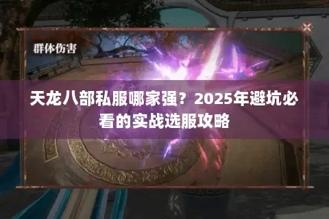 天龙八部私服哪家强?2025年避坑必看的实战选服攻略 天龙八部私服哪家强?2025年避坑必看的实战选服攻略