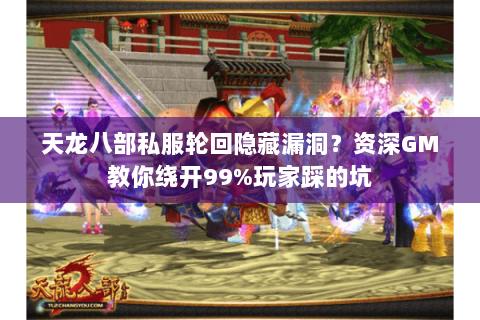 天龙八部私服轮回隐藏漏洞?资深GM教你绕开99%玩家踩的坑 天龙八部私服轮回隐藏漏洞?资深GM教你绕开99%玩家踩的坑