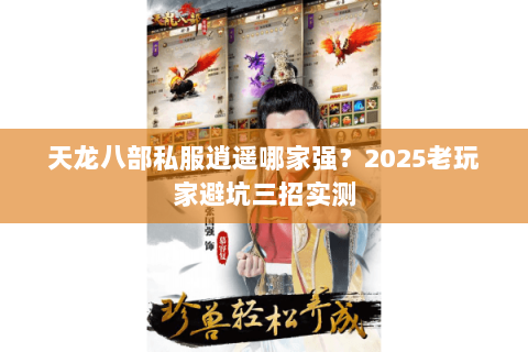 天龙八部私服逍遥哪家强？2025老玩家避坑三招实测