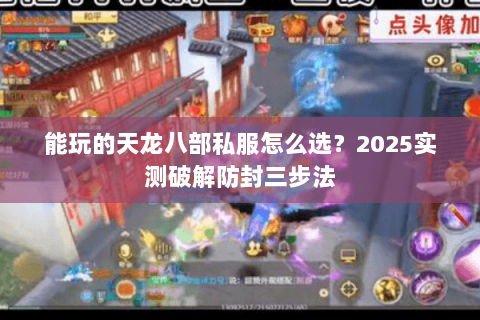 能玩的天龙八部私服怎么选？2025实测破解防封三步法