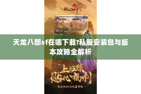 天龙八部sf在哪下载?私服安装包与版本攻略全解析