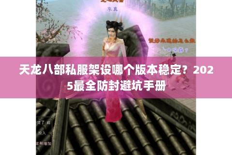 天龙八部私服架设哪个版本稳定?2025最全防封避坑手册 天龙八部私服架设哪个版本稳定?2025最全防封避坑手册