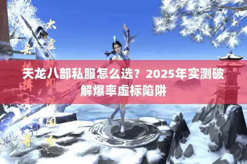天龙八部私服怎么选?2025年实测破解爆率虚标陷阱 天龙八部私服怎么选?2025年实测破解爆率虚标陷阱