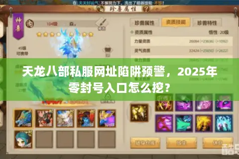 天龙八部私服网址陷阱预警，2025年零封号入口怎么挖？