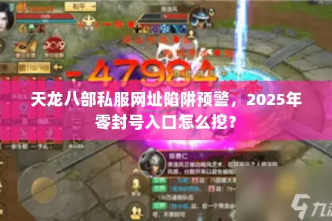 天龙八部私服网址陷阱预警，2025年零封号入口怎么挖？