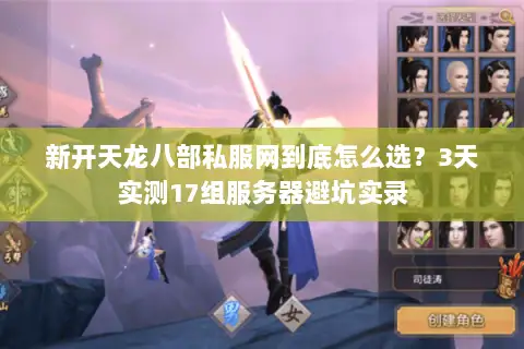 新开天龙八部私服网到底怎么选?3天实测17组服务器避坑实录 新开天龙八部私服网到底怎么选?3天实测17组服务器避坑实录
