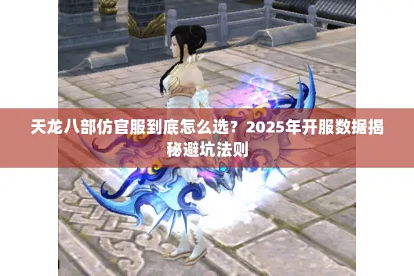 天龙八部仿官服到底怎么选?2025年开服数据揭秘避坑法则 天龙八部仿官服到底怎么选?2025年开服数据揭秘避坑法则