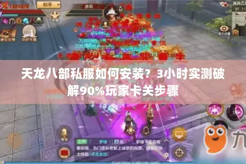 天龙八部私服如何安装?3小时实测破解90%玩家卡关步骤 天龙八部私服如何安装?3小时实测破解90%玩家卡关步骤