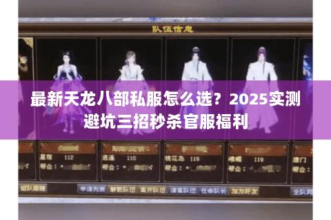 最新天龙八部私服怎么选？2025实测避坑三招秒杀官服福利
