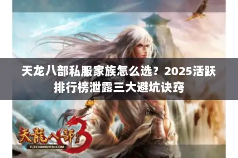天龙八部私服家族怎么选?2025活跃排行榜泄露三大避坑诀窍 天龙八部私服家族怎么选?2025活跃排行榜泄露三大避坑诀窍