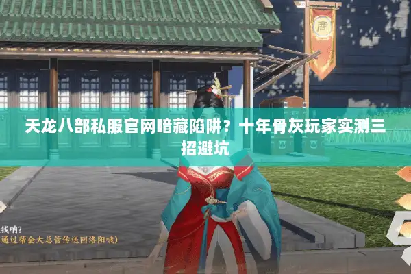 天龙八部私服官网暗藏陷阱?十年骨灰玩家实测三招避坑 天龙八部私服官网暗藏陷阱?十年骨灰玩家实测三招避坑