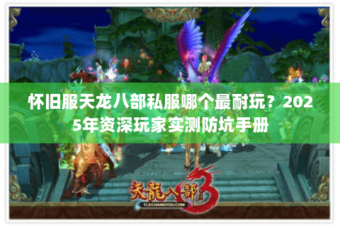 怀旧服天龙八部私服哪个最耐玩？2025年资深玩家实测防坑手册