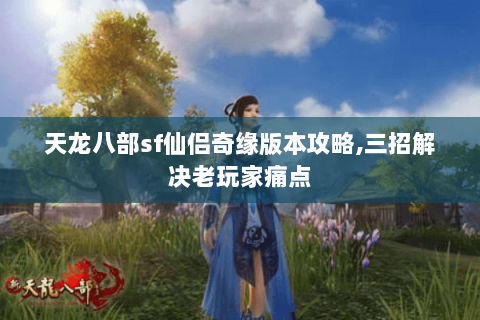 天龙八部sf仙侣奇缘版本攻略,三招解决老玩家痛点