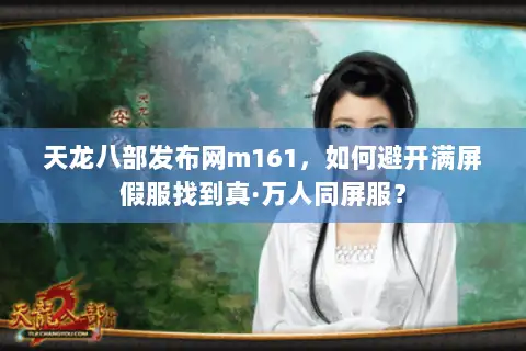 天龙八部发布网m161,如何避开满屏假服找到真·万人同屏服? 天龙八部发布网m161,如何避开满屏假服找到真·万人同屏服?