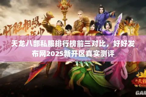 天龙八部私服排行榜前三对比,好好发布网2025新开区真实测评 天龙八部私服排行榜前三对比,好好发布网2025新开区真实测评