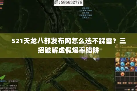 521天龙八部发布网怎么选不踩雷?三招破解虚假爆率陷阱 521天龙八部发布网怎么选不踩雷?三招破解虚假爆率陷阱