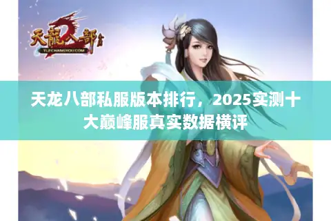 天龙八部私服版本排行，2025实测十大巅峰服真实数据横评