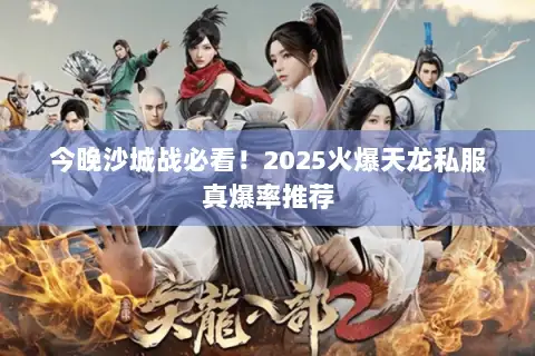 今晚沙城战必看！2025火爆天龙私服真爆率推荐