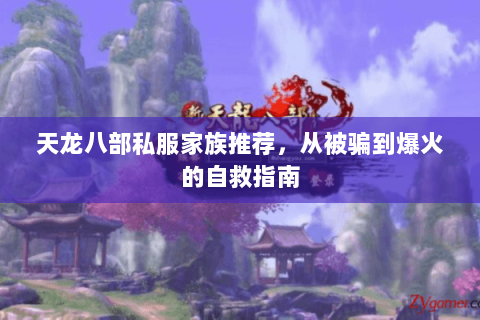 天龙八部私服家族推荐,从被骗到爆火的自救指南 天龙八部私服家族推荐,从被骗到爆火的自救指南