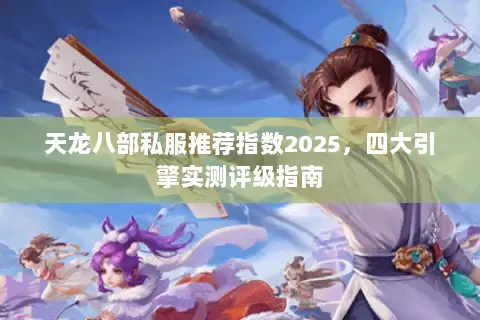 天龙八部私服推荐指数2025，四大引擎实测评级指南