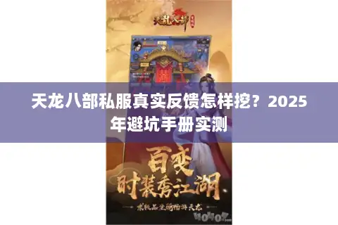 天龙八部私服真实反馈怎样挖?2025年避坑手册实测 天龙八部私服真实反馈怎样挖?2025年避坑手册实测