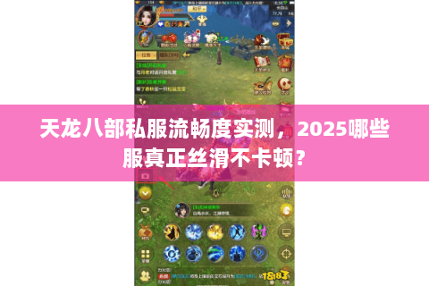 天龙八部私服流畅度实测,2025哪些服真正丝滑不卡顿? 天龙八部私服流畅度实测,2025哪些服真正丝滑不卡顿?