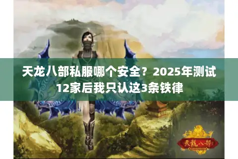 天龙八部私服哪个安全？2025年测试12家后我只认这3条铁律