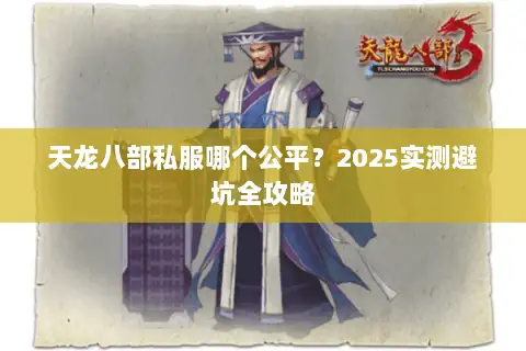 天龙八部私服哪个公平?2025实测避坑全攻略 天龙八部私服哪个公平?2025实测避坑全攻略
