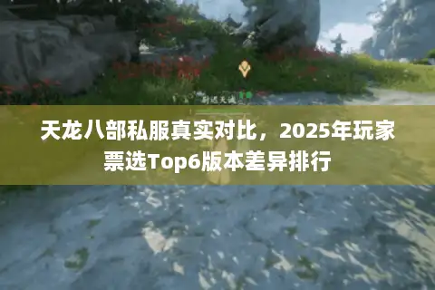 天龙八部私服真实对比，2025年玩家票选Top6版本差异排行