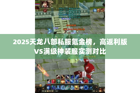 2025天龙八部私服氪金榜，高返利版VS满级神装服实测对比