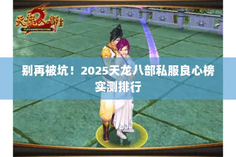 别再被坑!2025天龙八部私服良心榜实测排行 别再被坑!2025天龙八部私服良心榜实测排行