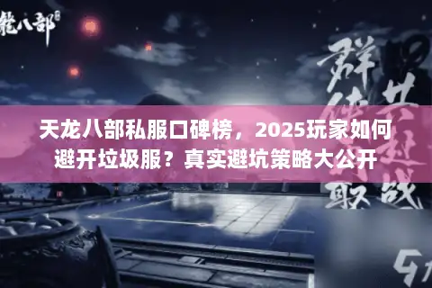 天龙八部私服口碑榜,2025玩家如何避开垃圾服?真实避坑策略大公开 天龙八部私服口碑榜,2025玩家如何避开垃圾服?真实避坑策略大公开