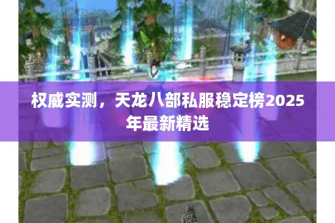 权威实测，天龙八部私服稳定榜2025年最新精选